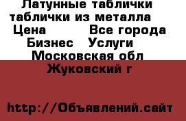 Латунные таблички: таблички из металла.  › Цена ­ 700 - Все города Бизнес » Услуги   . Московская обл.,Жуковский г.